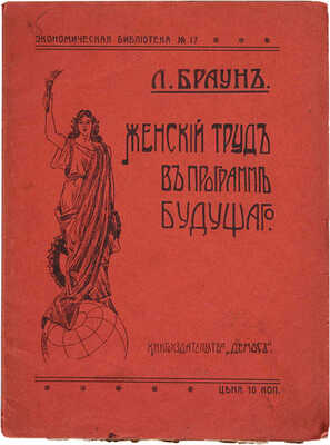 Браун Л. Женский труд в программе будущего / Пер. с нем. М. Зайденмана. Одесса: Демос, 1905.